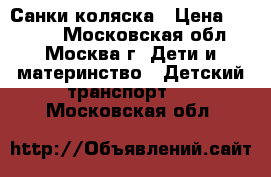 Санки-коляска › Цена ­ 5 200 - Московская обл., Москва г. Дети и материнство » Детский транспорт   . Московская обл.